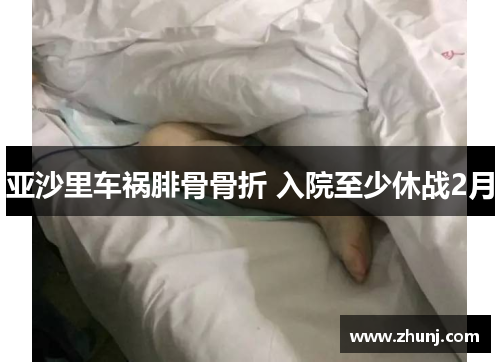 亚沙里车祸腓骨骨折 入院至少休战2月