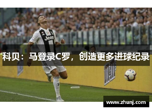 科贝：马登录C罗，创造更多进球纪录
